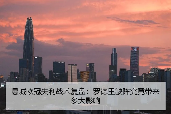 曼城欧冠失利战术复盘：罗德里缺阵究竟带来多大影响