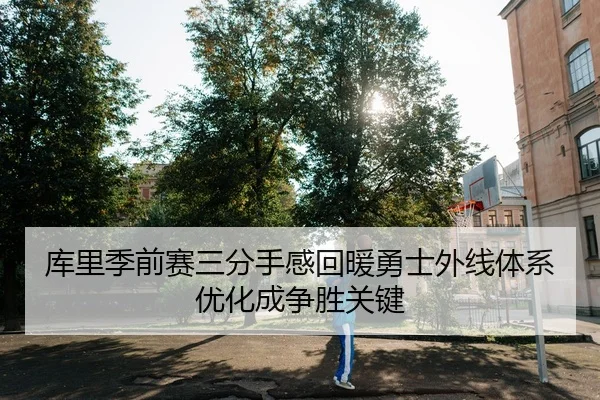 库里季前赛三分手感回暖勇士外线体系优化成争胜关键